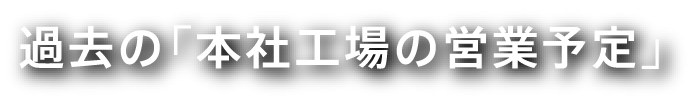 過去の「本社工場の営業予定」