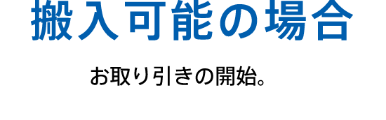 搬入可能の場合 お取り引きの開始。